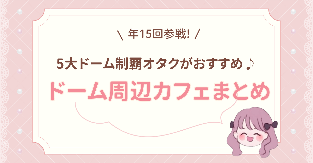 年15回以上参戦！5大ドーム制覇オタクがおすすめ♪【ドーム周辺カフェまとめ☕】